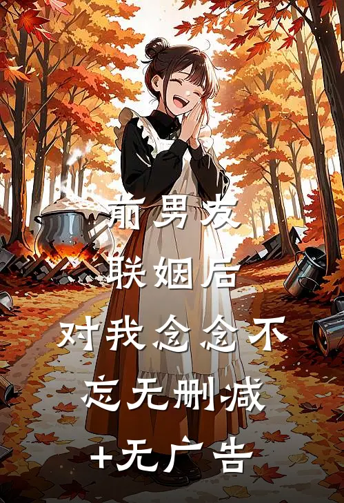 前男友联姻后，对我念念不忘无删减+无广告
