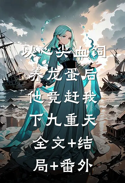 以心尖血饲养龙蛋后，他竟赶我下九重天全文+结局+番外