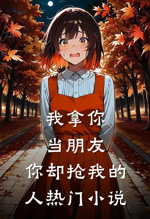 我拿你当朋友，你却抢我的人热门小说