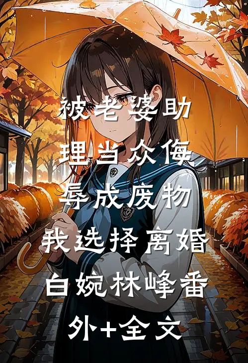 被老婆助理当众侮辱成废物，我选择离婚白婉林峰(番外)+(全文)