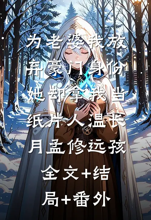 为老婆我放弃豪门身份，她却拿我当纸片人温长月孟修远孩:全文+结局+番外