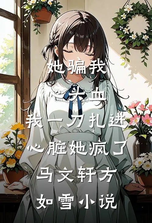 她骗我心头血，我一刀扎进心脏她疯了马文轩方如雪小说