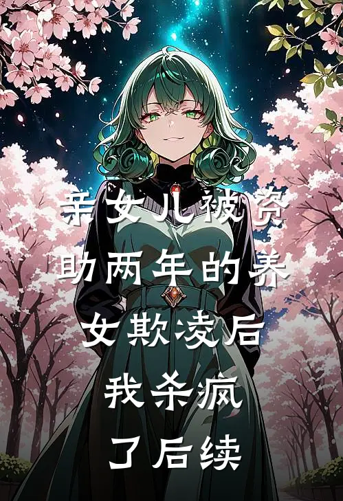 亲女儿被资助两年的养女欺凌后，我杀疯了后续