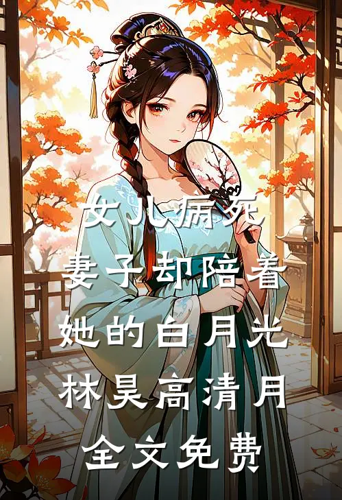 女儿病死，妻子却陪着她的白月光林昊高清月全文免费