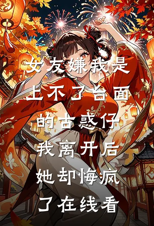 女友嫌我是上不了台面的古惑仔，我离开后她却悔疯了在线看