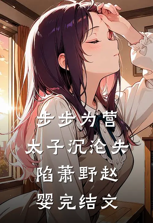 步步为营，太子沉沦失陷萧野赵婴完结文