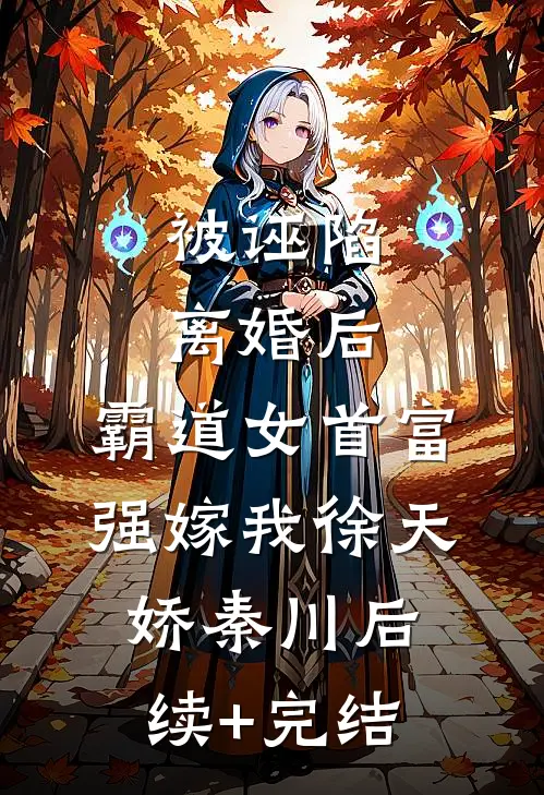 被诬陷离婚后，霸道女首富强嫁我徐天娇秦川后续+完结