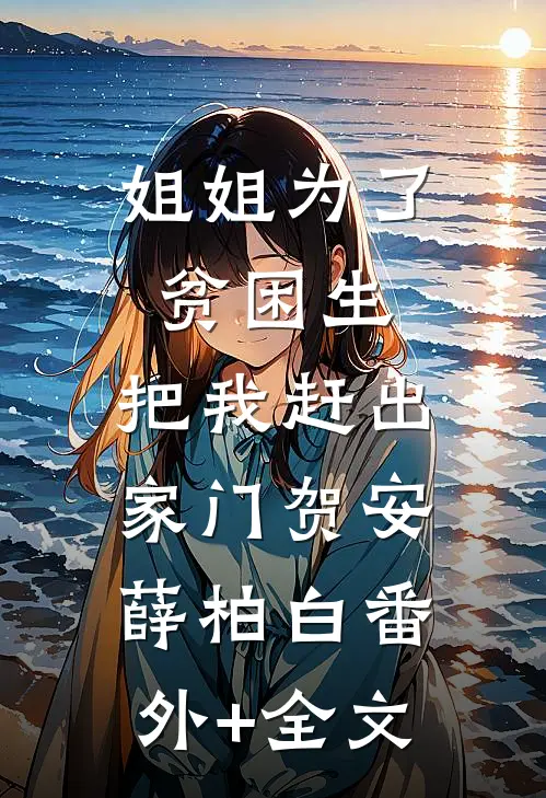 姐姐为了贫困生，把我赶出家门贺安薛柏白(番外)+(全文)
