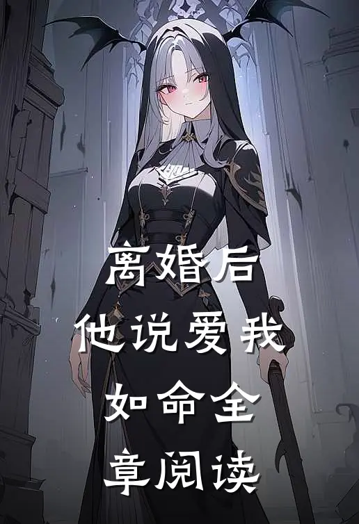 离婚后，他说爱我如命全章阅读