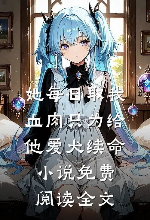 她每日取我血肉只为给他爱犬续命小说免费阅读全文