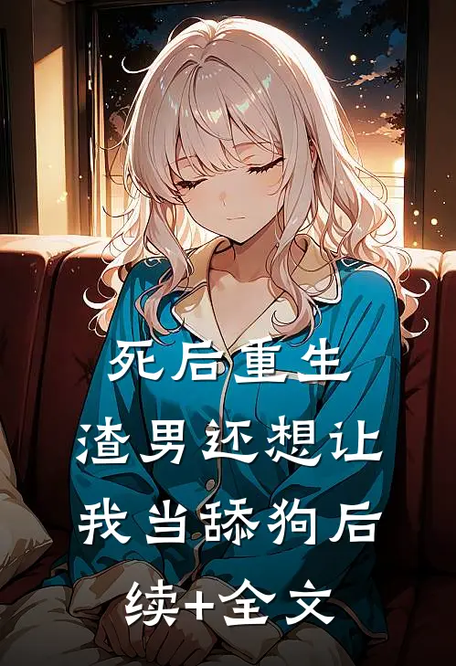 死后重生，渣男还想让我当舔狗后续+全文