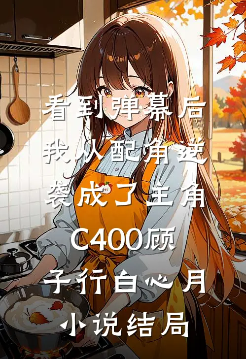 看到弹幕后，我从配角逆袭成了主角C400顾子行白心月小说结局