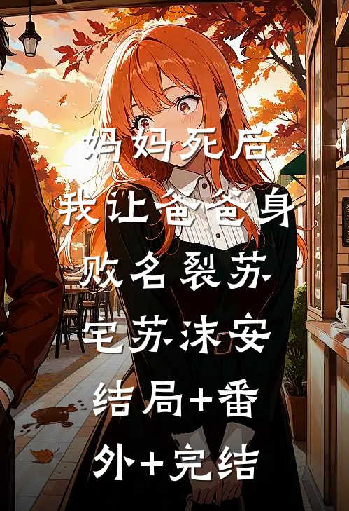 妈妈死后，我让爸爸身败名裂苏宅苏沫安结局+番外+完结