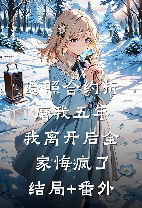 遵照合约折磨我五年，我离开后全家悔疯了:结局+番外