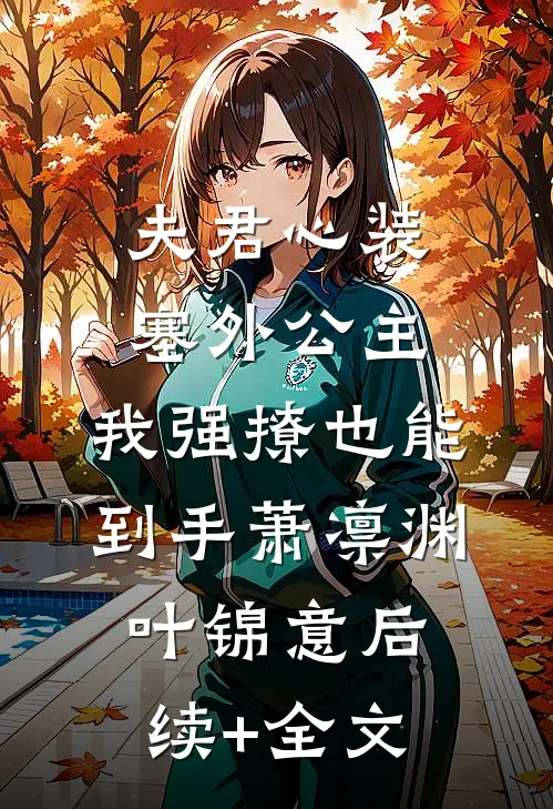 夫君心装塞外公主，我强撩也能到手萧凛渊叶锦意后续+全文