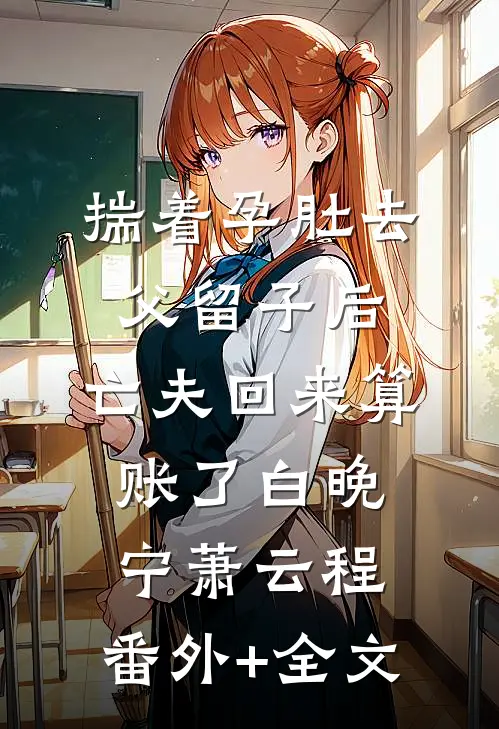 揣着孕肚去父留子后，亡夫回来算账了白晚宁萧云程:(番外)+(全文)