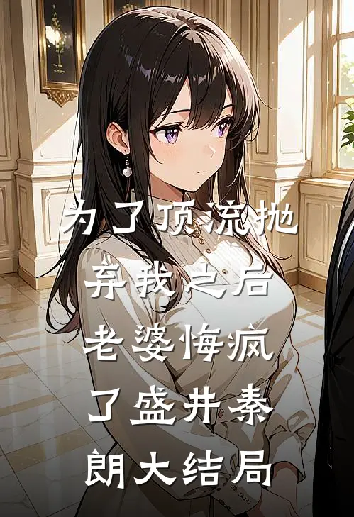 为了顶流抛弃我之后，老婆悔疯了盛井秦朗大结局