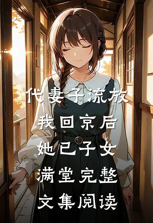 代妻子流放，我回京后她已子女满堂完整文集阅读