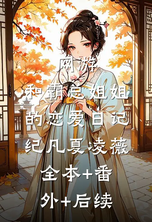 网游：和霸总姐姐的恋爱日记纪凡夏凌薇:全本+番外+后续