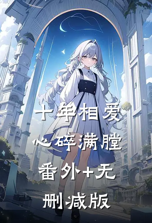 十年相爱，心碎满膛番外+无删减版