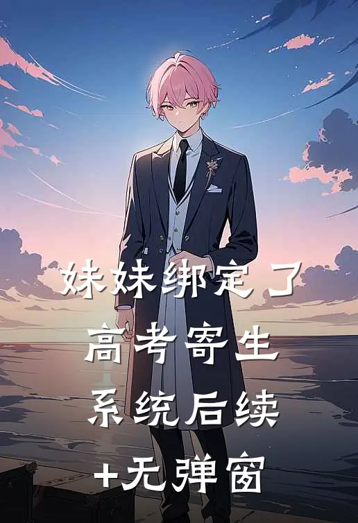 妹妹绑定了高考寄生系统 后续+无弹窗