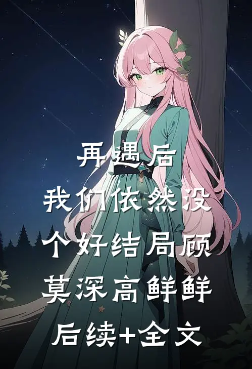再遇后，我们依然没个好结局顾莫深高鲜鲜后续+全文