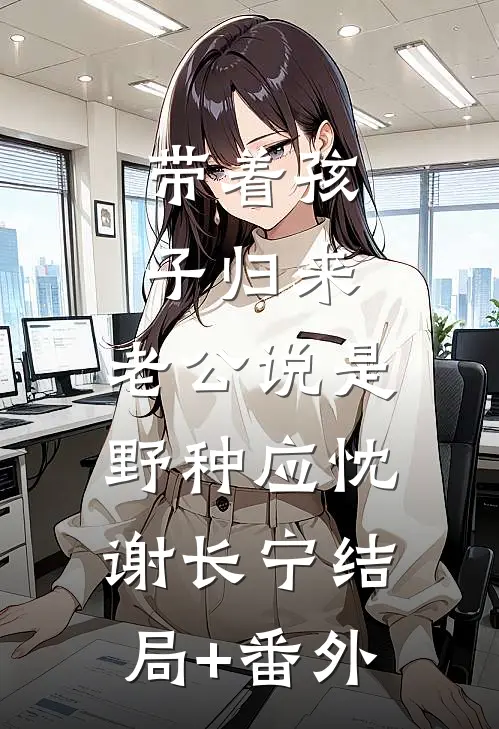 带着孩子归来，老公说是野种应忱谢长宁结局+番外