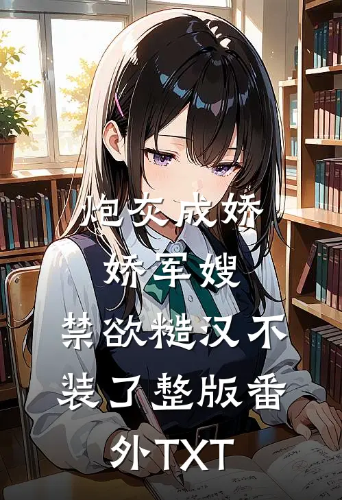 炮灰成娇娇军嫂，禁欲糙汉不装了整版番外TXT