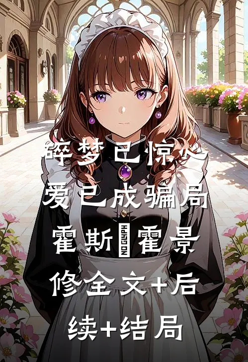 碎梦已惊心，爱已成骗局霍斯霂霍景修全文+后续+结局