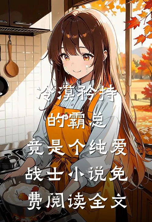 冷漠矜持的霸总，竟是个纯爱战士小说免费阅读全文