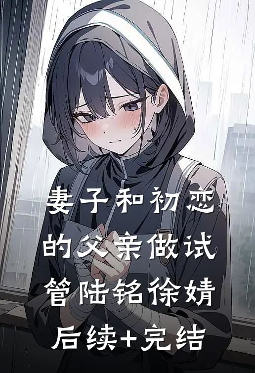 妻子和初恋的父亲做试管陆铭徐婧后续+完结