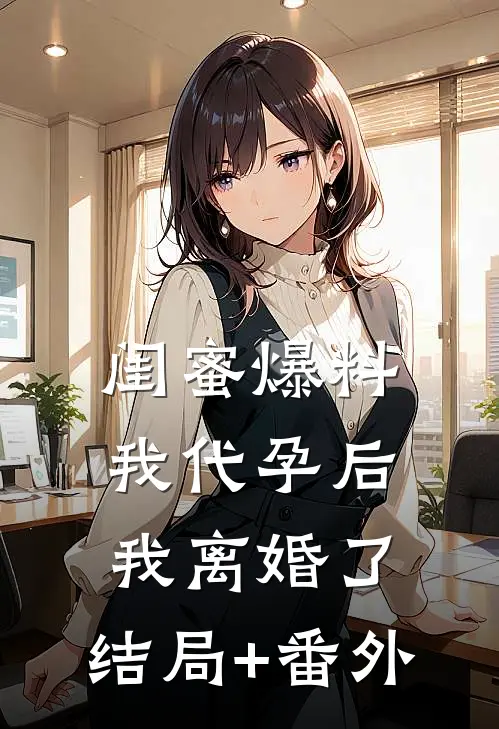 闺蜜爆料我代孕后我离婚了:结局+番外