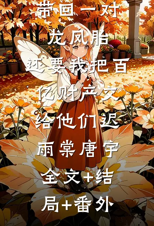 丁克老婆带回一对龙凤胎，还要我把百亿财产交给他们迟雨棠唐宇:全文+结局+番外