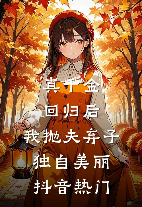 真千金回归后，我抛夫弃子独自美丽抖音热门