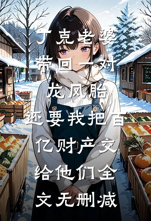 丁克老婆带回一对龙凤胎，还要我把百亿财产交给他们全文无删减