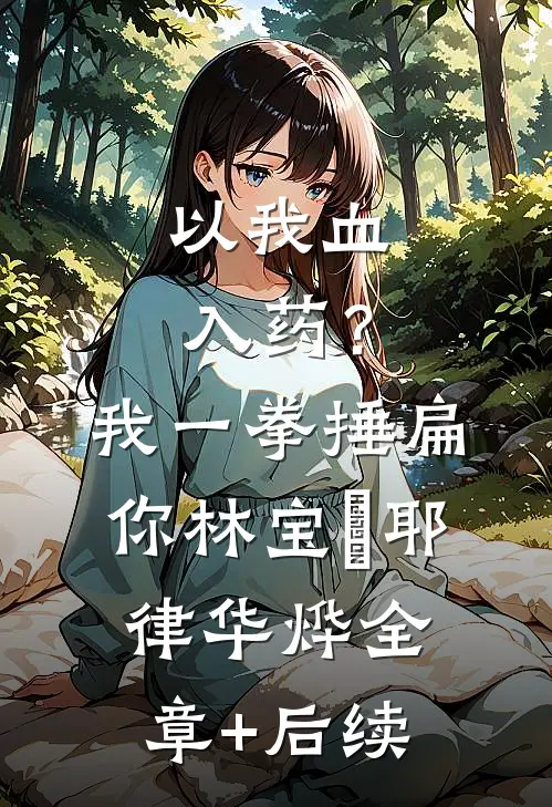 以我血入药？我一拳捶扁你林宝婳耶律华烨:全章+后续