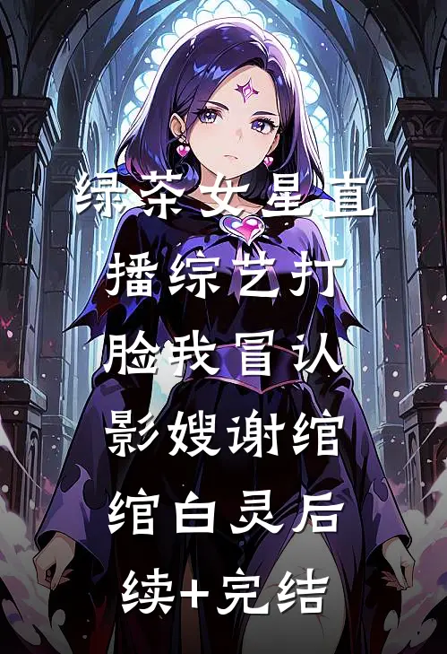 绿茶女星直播综艺打脸我冒认影嫂谢绾绾白灵后续+完结