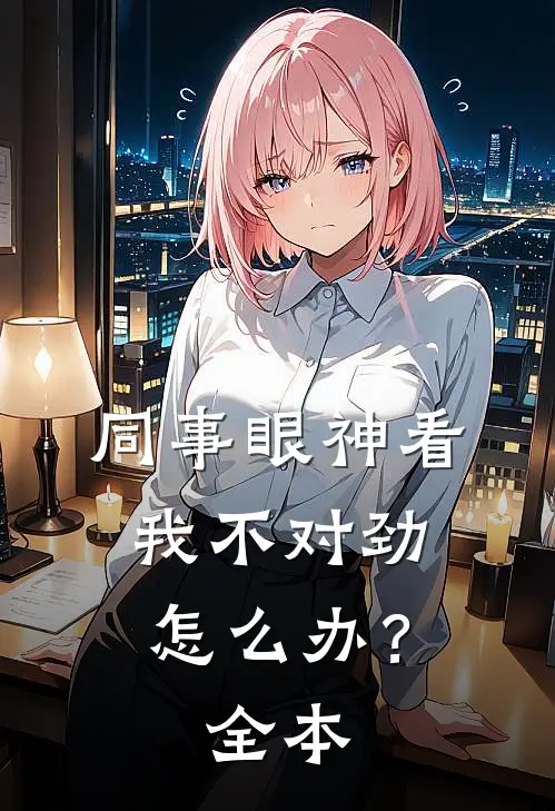 同事眼神看我不对劲，怎么办？全本