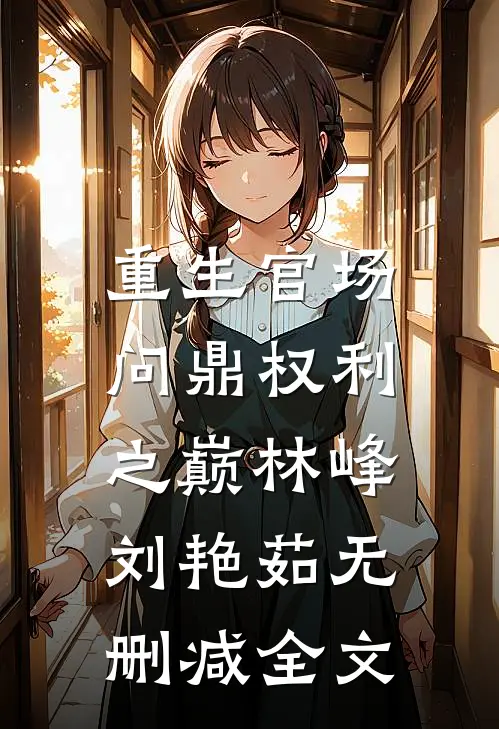 重生官场：问鼎权利之巅林峰刘艳茹无删减全文