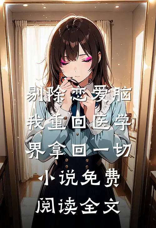 剔除恋爱脑，我重回医学界拿回一切小说免费阅读全文
