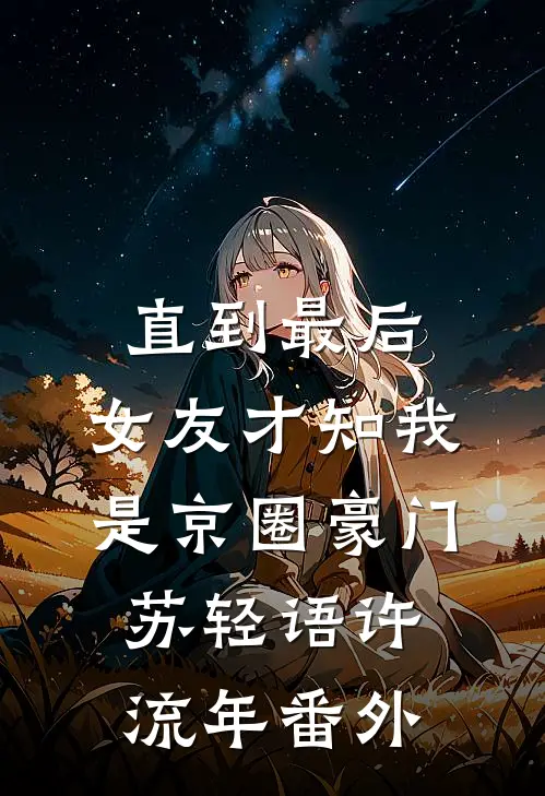 直到最后，女友才知我是京圈豪门苏轻语许流年番外