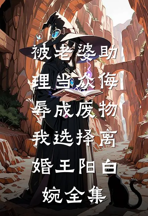 被老婆助理当众侮辱成废物，我选择离婚王阳白婉全集