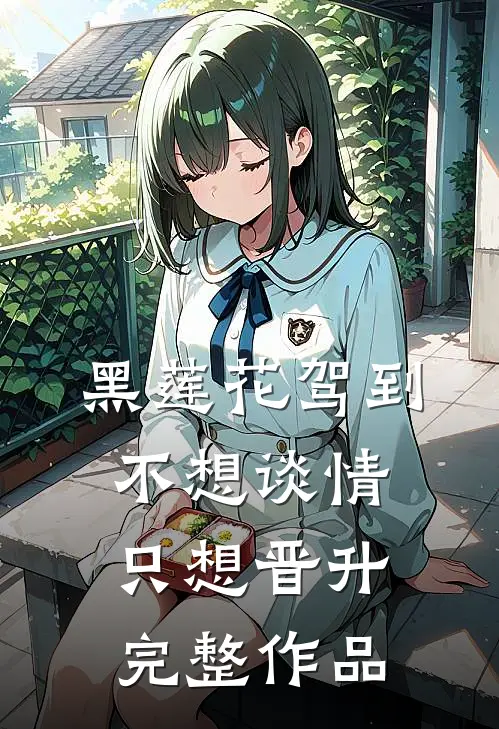 黑莲花驾到，不想谈情只想晋升完整作品