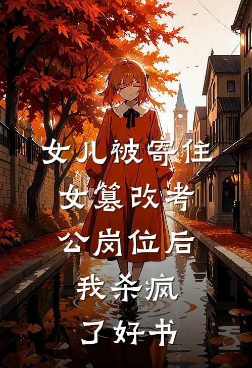 女儿被寄住女篡改考公岗位后，我杀疯了好书