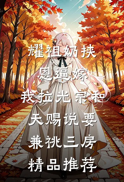 耀祖奶挟恩逼嫁，我拉光宗和天赐说要兼祧三房精品推荐