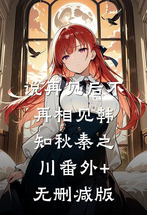 说再见后不再相见韩知秋秦之川番外+无删减版