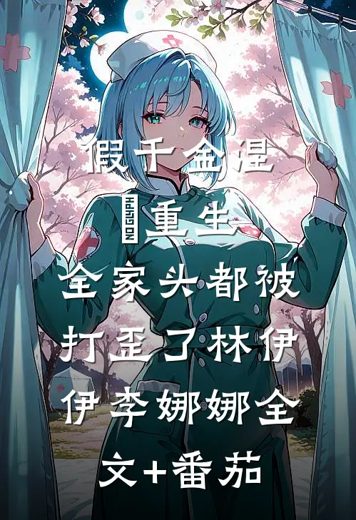 假千金涅槃重生，全家头都被打歪了林伊伊李娜娜全文+番茄