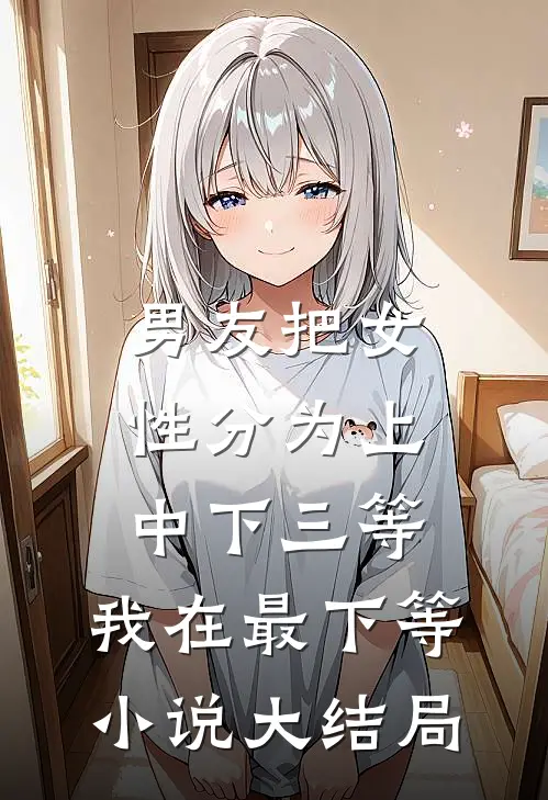 男友把女性分为上中下三等，我在最下等小说大结局