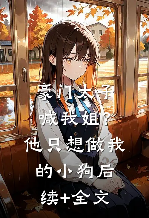 豪门太子喊我姐？他只想做我的小狗后续+全文