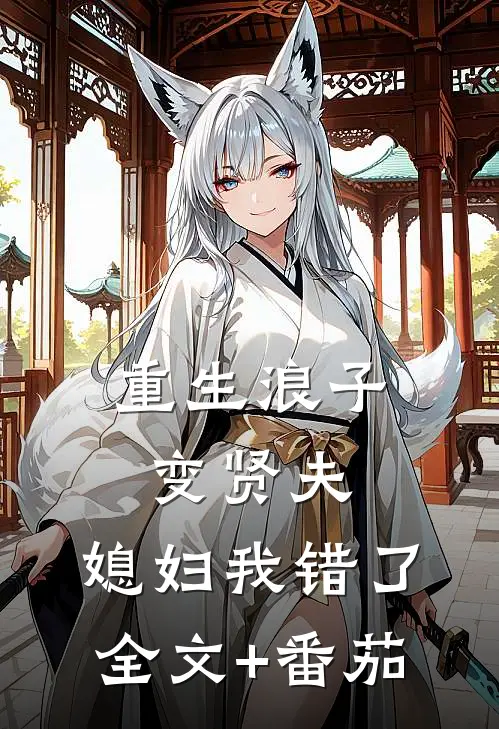 重生浪子变贤夫，媳妇我错了全文+番茄
